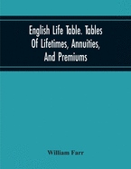 English Life Table. Tables of Lifetimes, Annuities, and Premiums