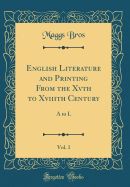 English Literature and Printing from the Xvth to Xviiith Century, Vol. 1: A to L (Classic Reprint)