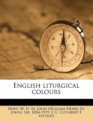 English Liturgical Colours - Atchley, E G Cuthbert F, and Hope, William Henry St John, Sir (Creator)