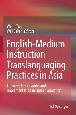 English-Medium Instruction Translanguaging Practices in Asia: Theories, Frameworks and Implementation in Higher Education - Tsou, Wenli (Editor), and Baker, Will (Editor)