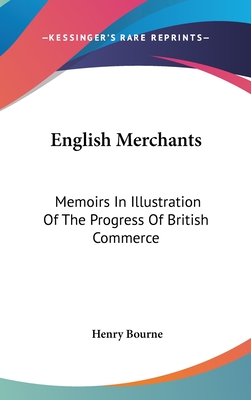 English Merchants: Memoirs In Illustration Of The Progress Of British Commerce - Bourne, Henry