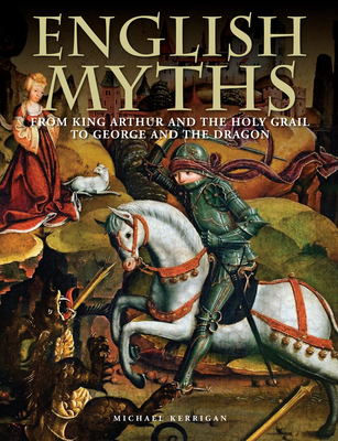 English Myths: From King Arthur and the Holy Grail to George and the Dragon - Kerrigan, Michael