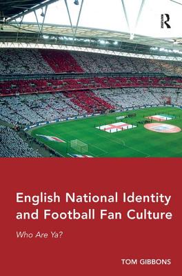 English National Identity and Football Fan Culture: Who Are Ya? - Gibbons, Tom