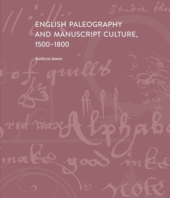 English Paleography and Manuscript Culture, 1500-1800 - James, Kathryn