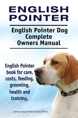 English Pointer. English Pointer Dog Complete Owners Manual. English Pointer book for care, costs, feeding, grooming, health and training. - Moore, Asia, and Hoppendale, George
