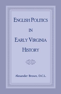 English Politics in Early Virginia History - Brown, Alexander
