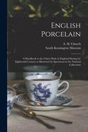 English Porcelain: a Handbook to the China Made in England During the Eighteenth Century as Illustrated by Specimens in the National Collections