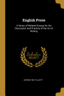 English Prose: A Series of Related Essays for the Discussion and Practice of the Art of Writing