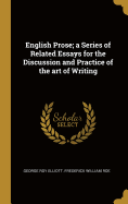 English Prose; a Series of Related Essays for the Discussion and Practice of the art of Writing