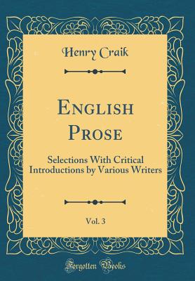 English Prose, Vol. 3: Selections with Critical Introductions by Various Writers (Classic Reprint) - Craik, Henry, Sir