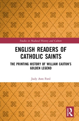 English Readers of Catholic Saints: The Printing History of William Caxton's Golden Legend - Ford, Judy Ann