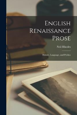 English Renaissance Prose: History, Language, and Politics - Rhodes, Neil