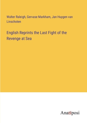 English Reprints the Last Fight of the Revenge at Sea - Raleigh, Walter, and Markham, Gervase, and Linschoten, Jan Huygen Van