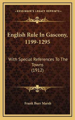 English Rule in Gascony, 1199-1295: With Special References to the Towns (1912) - Marsh, Frank Burr