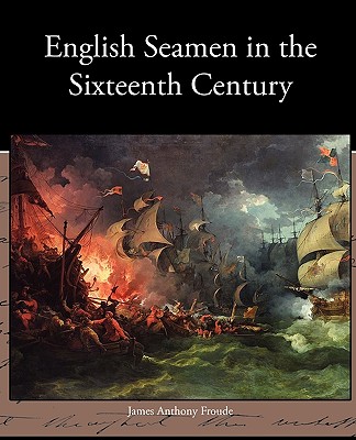 English Seamen in the Sixteenth Century - Froude, James Anthony