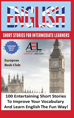 English Short Stories for Intermediate Learners: 100 English Short Stories to Improve Your Vocabulary and Learn English the Fun Way - Academy, English Language and Culture, and Wagner, Monica, and Stahl, Christian