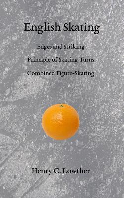 English Skating: Edges and Striking; Principle of Skating Turns; Combined Figure-Skating - Lowther, Henry C, and Thurber, B a (Editor)