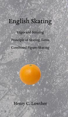 English Skating: Edges and Striking; Principle of Skating Turns; Combined Figure-Skating - Lowther, Henry C, and Thurber, B a (Editor)