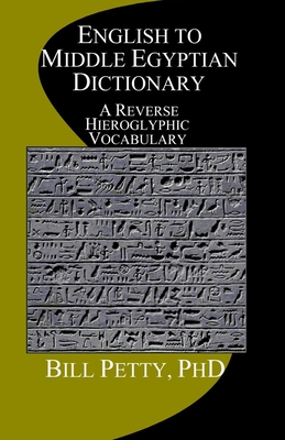 English to Middle Egyptian Dictionary: A Reverse Hieroglyphic Vocabulary - Petty, Bill, PhD