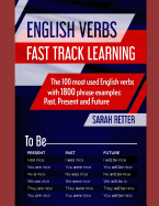 English Verbs: FAST TRACK LEARNING: The 100 most used English verbs with 1800 phrase examples: Past, Present and Future.