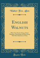 English Walnuts: What You Need to Know about Planting, Cultivating and Harvesting This Most Delicious of Nuts (Classic Reprint)