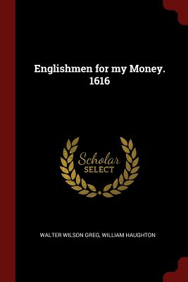 Englishmen for my Money. 1616 - Greg, Walter Wilson, and Haughton, William