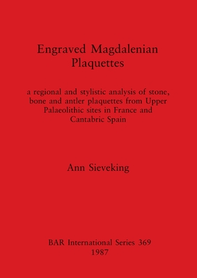 Engraved Magdalenian Plaquettes: a regional and stylistic analysis of stone, bone and antler plaquettes from Upper Palaeolithic sites in France and Cantabric Spain - Sieveking, Ann