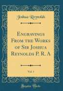 Engravings from the Works of Sir Joshua Reynolds P. R. A, Vol. 1 (Classic Reprint)