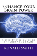 Enhance Your Brain Power: A Step by Step Guide to Enhance Your Brain