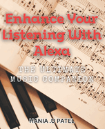 Enhance Your Listening with Alexa: The Ultimate Music Companion: Unleash Your Musical Experience with Alexa: The Perfect Guide to Elevate Your Listening Skills.