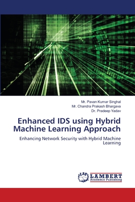 Enhanced IDS using Hybrid Machine Learning Approach - Singhal, Pavan Kumar, Mr., and Bhargava, Chandra Prakash, Mr., and Yadav, Pradeep, Dr.