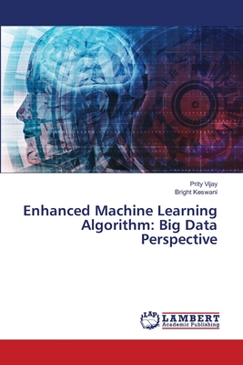 Enhanced Machine Learning Algorithm: Big Data Perspective - Vijay, Prity, and Keswani, Bright