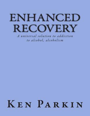 Enhanced Recovery: A universal solution to addiction to alcohol, alcoholism - Parkin, Ken