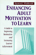 Enhancing Adult Motivation to Learn: A Guide to Improving Instruction and Increasing Learner Achievement - Wlodkowski, Raymond J