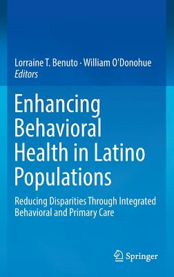 Enhancing Behavioral Health in Latino Populations: Reducing Disparities Through Integrated Behavioral and Primary Care - Benuto, Lorraine T (Editor), and O'Donohue, William, Dr. (Editor)