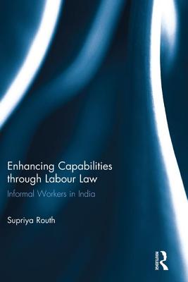 Enhancing Capabilities through Labour Law: Informal Workers in India - Routh, Supriya