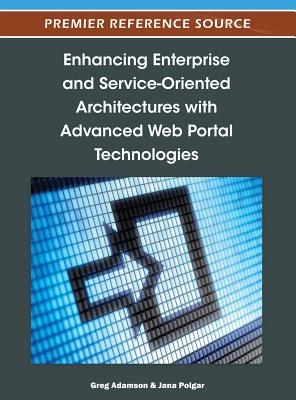 Enhancing Enterprise and Service-Oriented Architectures with Advanced Web Portal Technologies - Adamson, Greg (Editor), and Polgar, Jana (Editor)