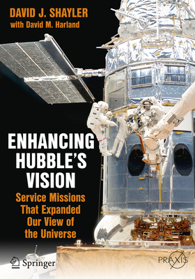 Enhancing Hubble's Vision: Service Missions That Expanded Our View of the Universe - Shayler, David J, and Harland, David M