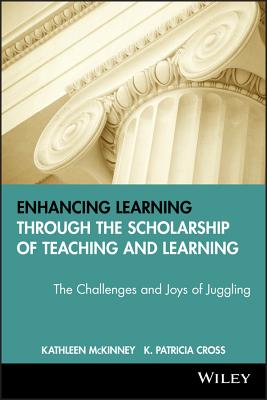 Enhancing Learning Through the Scholarship of Teaching and Learning: The Challenges and Joys of Juggling - McKinney, Kathleen, and Cross, K Patricia (Foreword by)