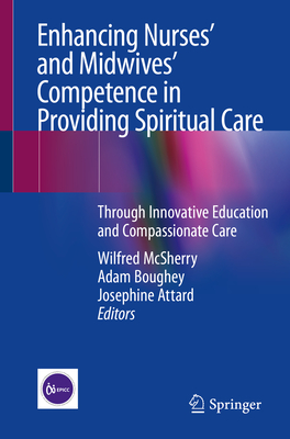 Enhancing Nurses' and Midwives' Competence in Providing Spiritual Care: Through Innovative Education and Compassionate Care - McSherry, Wilfred (Editor), and Boughey, Adam (Editor), and Attard, Josephine (Editor)