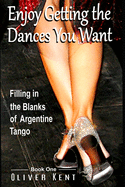 Enjoy Getting the Dances You Want: Filling in the Blanks of Argentine Tango - Book One