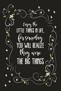 Enjoy The Little Things In Life, For Someday You Will Realize They Were The Big Things: Blank Lined And Dot Grid Paper Notebook for Writing /110 pages /6"x9"