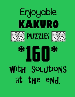 Enjoyable Kakuro Puzzles 160 with Solutions at the end: Kakuro puzzle books - Have a Blast! - Depace'