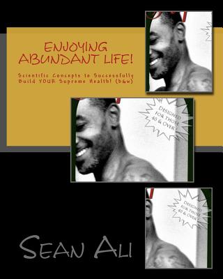 Enjoying Abundant Life!: Scientific Concepts to Successfully Build Your Supreme Health! - Ali, Sean