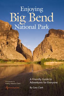 Enjoying Big Bend National Park: A Friendly Guide to Adventures for Everyone Volume 41 - Clark, Gary, MD, and Clark, Kathy Adams (Photographer)