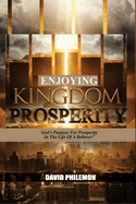 Enjoying Kingdom Prosperity: God's Purpose for Prosperity in The Life of A Believer