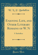 Enjoying Life, and Other Literary Remains of W. N: P. Barbellion (Classic Reprint)