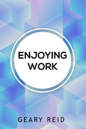 Enjoying Work: Everyone has struggled to find joy in the workplace. In Enjoying Work, Geary Reid provides insights on how to build a positive attitude and improve your work experience.