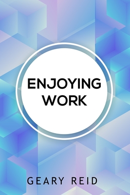 Enjoying Work: Everyone has struggled to find joy in the workplace. In Enjoying Work, Geary Reid provides insights on how to build a positive attitude and improve your work experience. - Reid, Geary