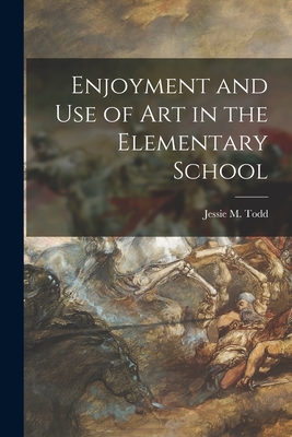 Enjoyment and Use of Art in the Elementary School - Todd, Jessie M (Jessie Mabel) (Creator)